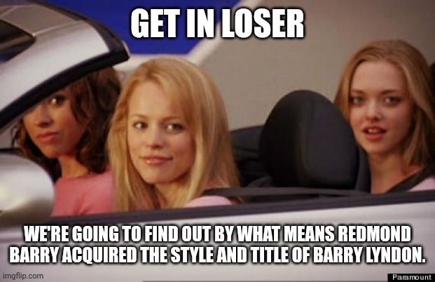 Mean Girls finding out by what means Redmond Barry acquired the style and title of Barry Lyndon.