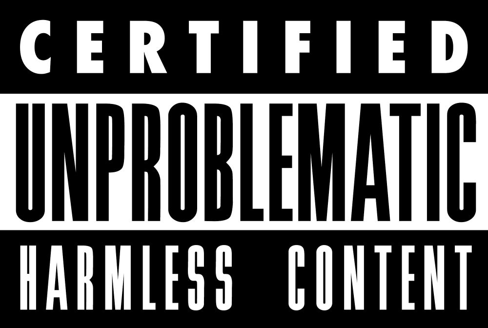 CERTIFIED
UNPROBLEMATIC
HARMLESS CONTENT

In the format of the Parental Advisory stickers that adorned records in the 80s and 90s.