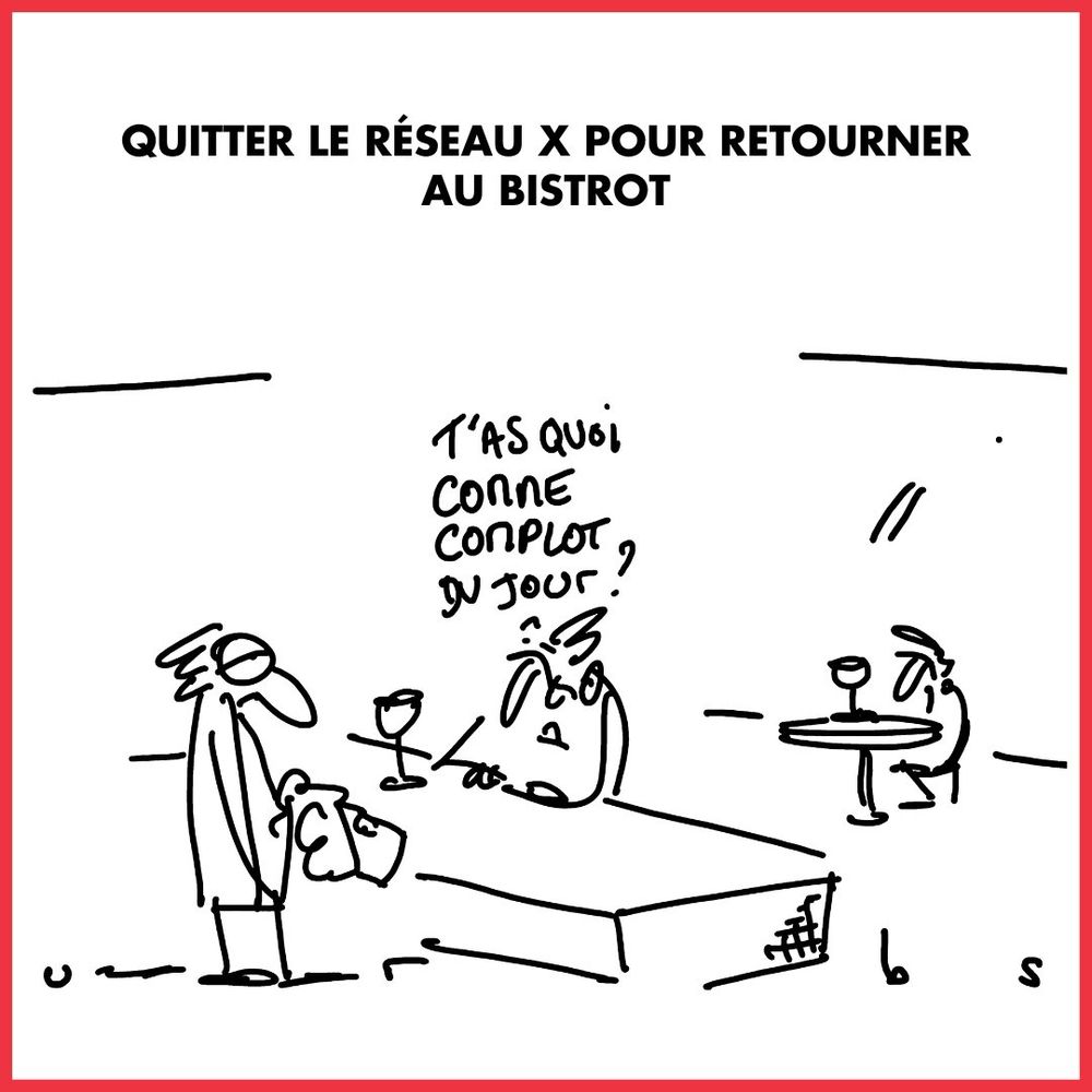 Dessin de URBS intitulé « quitter X pour retourner au bistrot »
Un homme est au comptoir d’un bar et dit « t’as quoi comme complot du jour ? »