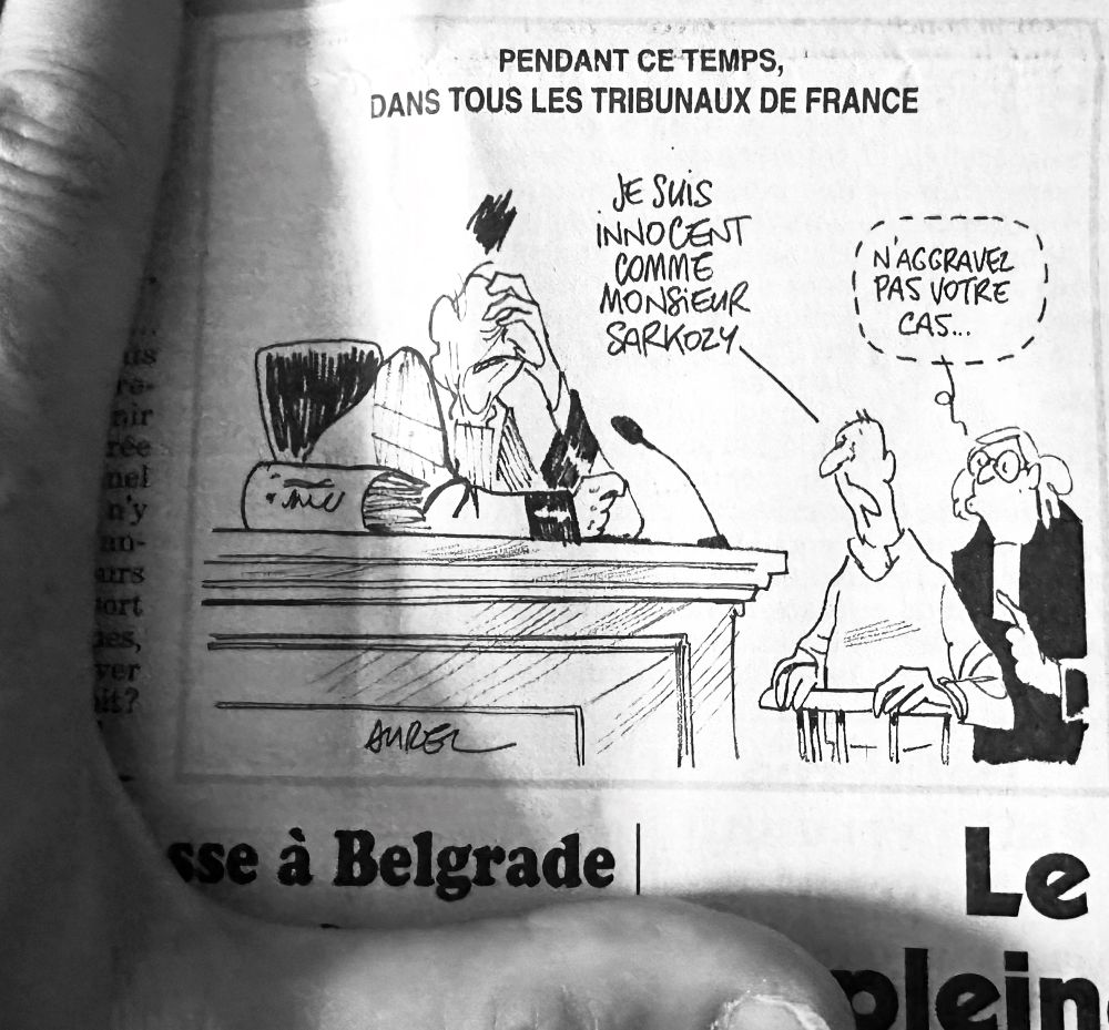 Prévenu à la barre devant un juge affligé : « je suis innocent comme monsieur Sarkozy. »
Son avocate lui chuchote : « n’aggravez pas votre cas… » 