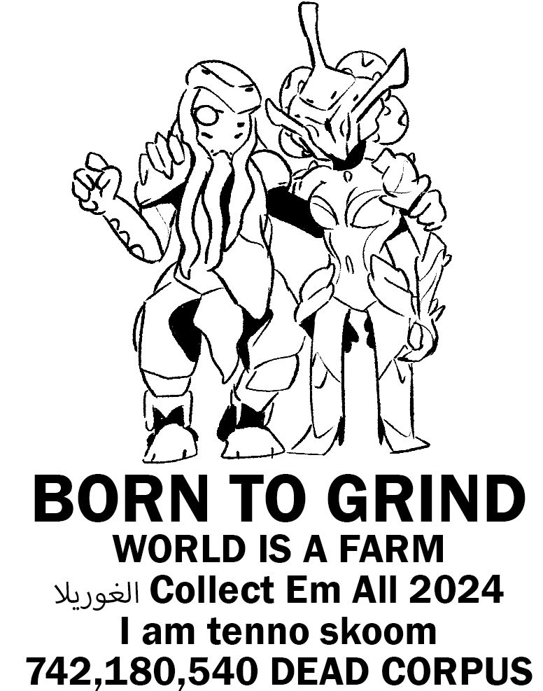 a redrawn meme - Hydroid and Khora warframes stand together while hugging eachother. bold text below: BORN TO GRIND -- WORLD IS A FARM -- i can't remember what i put there Collect Em All 2024 -- I am tenno skoom -- 742,180,540 DEAD CORPUS