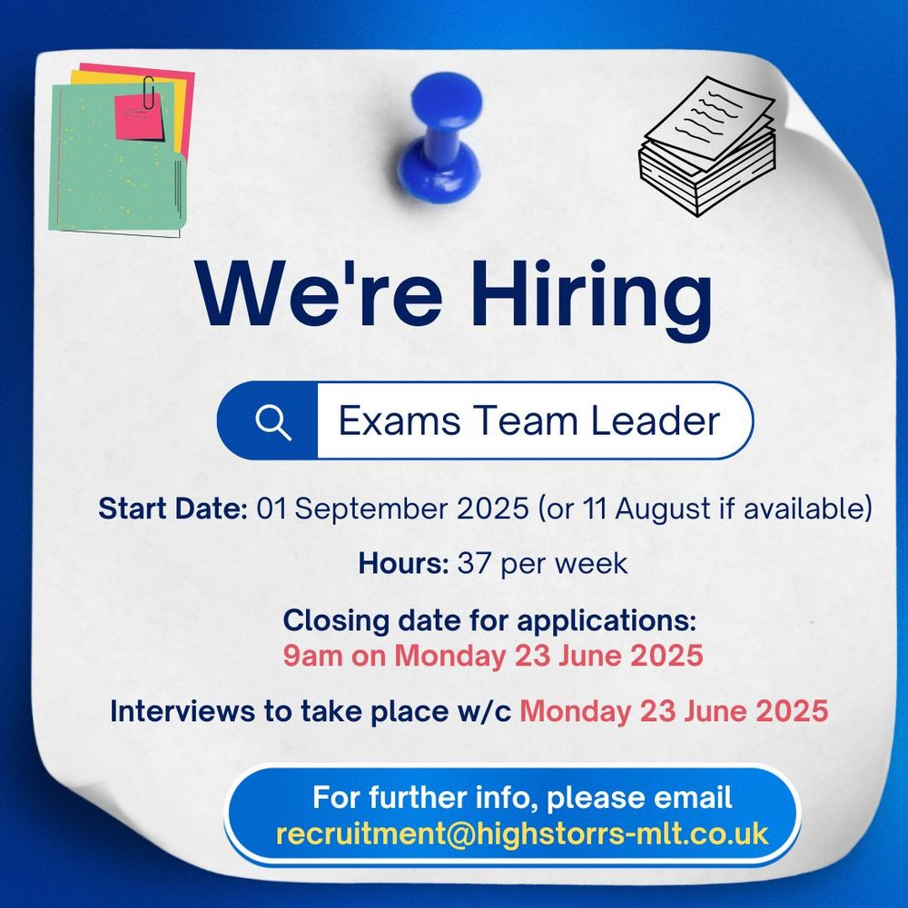 We're Hiring
Exams Team Leader

Start Date: 01 Sept 2025 (or 11 August if available)

Hours: 37 per week

Closing date for applications: 9am on Monday 23 June 2025

Interviews to take place w/c Monday 23 June 2025

For further info, please email recruitment@highstorrs-mlt.co.uk
