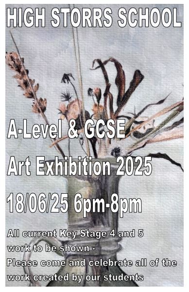 High Storrs School

A Level and GCSE
Art Exhibition 2025

18th June 2025 - 6pm - 8pm

All current Key Stage 4 and 5 work to be shown. Please come and celebrate all of the work created by our students