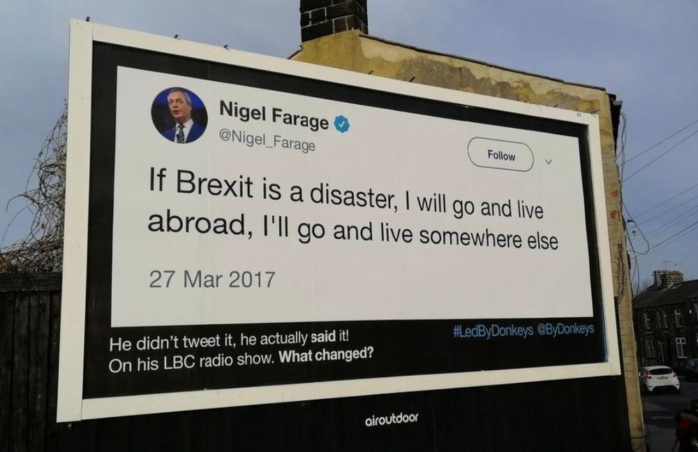 A quote from Nigel Farage: "If Brexit is a disaster, I will go and live abroad, I'll go and live somewhere else"