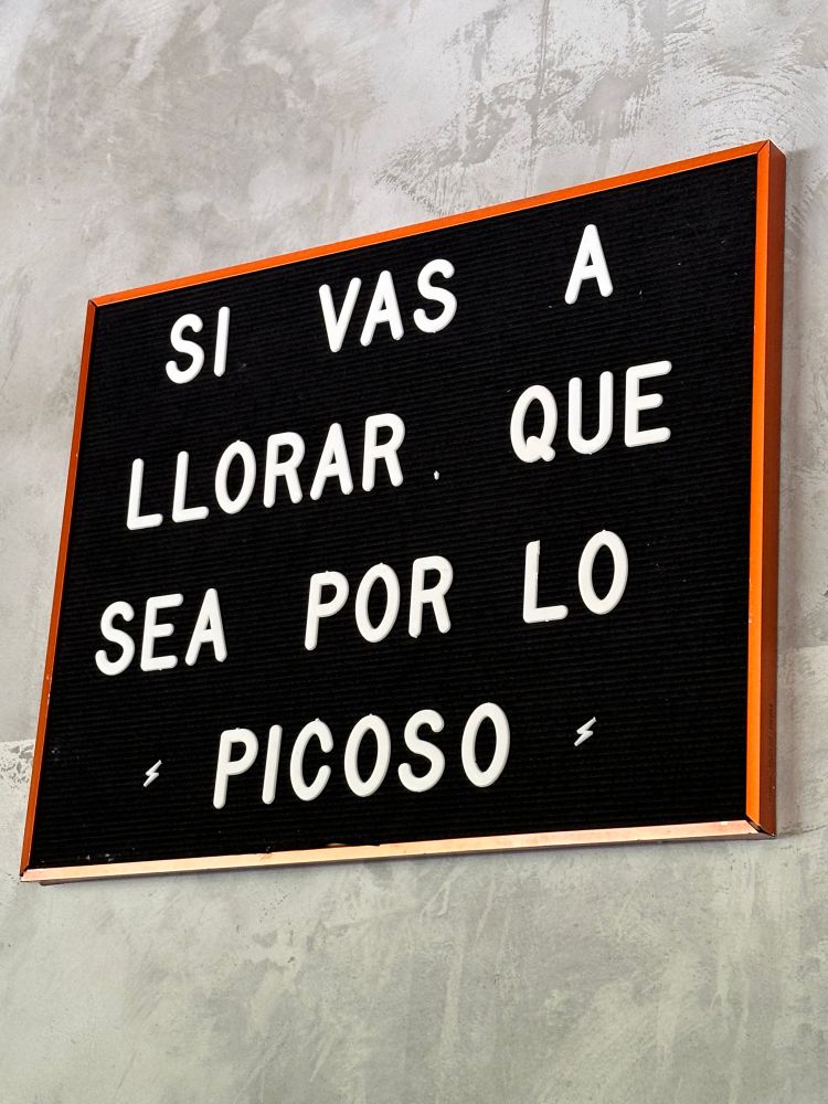 Spanish sign that reads “Si vas a llorar, que sea por lo picoso.”

Translation: if you’re going to cry, let it be because of the spicy (food, presumably)
