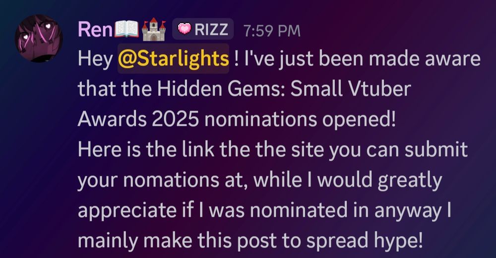 Hey Starlights! I've just been made aware that the Hidden Gems: Small Vtuber Awards 2025 nominations opened!
Here is the link to the site where you can submit your nominations at, while I would greatly appreciate it if I was nominated in anyway I mainly make this post to spread hype!