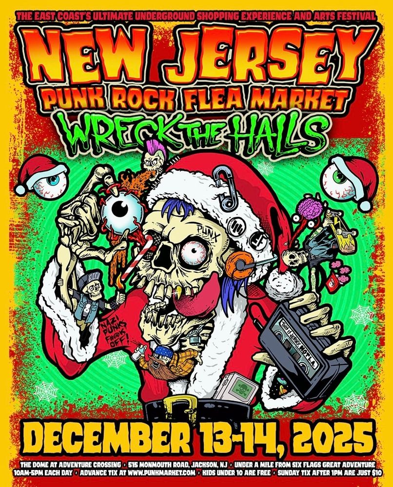 Text reads: The east coast's ultimate underground shopping experience and arts festival. New Jersey Punk Rock Flea Market. Wreck The Halls. December 13-14, 2025. The Dome at Adventure Crossing. 515 Monmouth Road, Jackson NJ. Under a mile from Six Flags Great Adventure. 10AM-5PM each day. Advance Tix at www.punkmarket.com. Kids under 10 are free. Sunday tix after 1PM are just $10. Image in the center shows a grimey looking skeleton dressed in a santa outfit holding an eyeball that is being pulled out if their eye socket. They are holding a casette player, and two more eyeballs with santa hats are floating on both sides of them. 