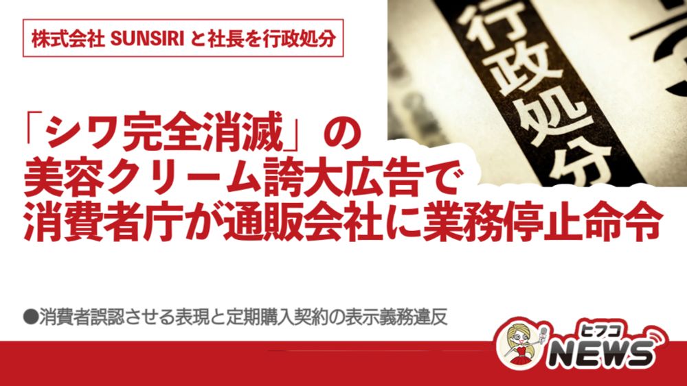 「シワ完全消滅」の美容クリーム誇大広告で消費者庁が通販会社に業務停止命令、株式会社SUNSIRIと社長を行政処分、消費者誤認させる表現と定期購入契約の表示義務違反