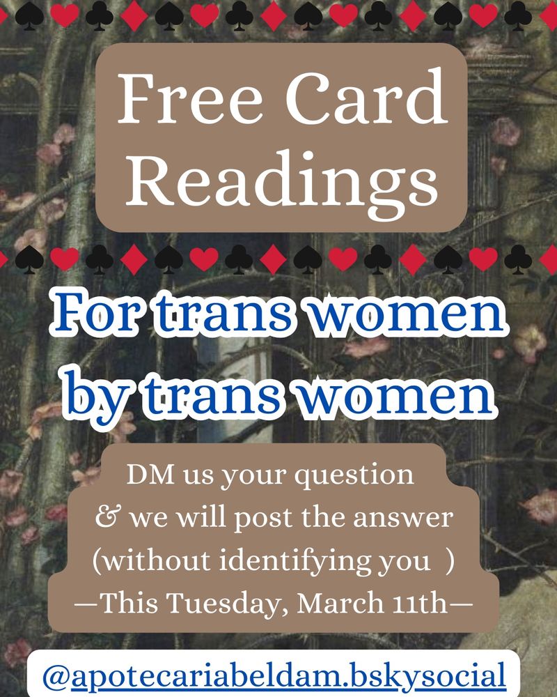 Free card readings
For trans women by trans women
DM us your question & we will post the answer (without identifying you) -This Tuesday March 11 @apotecariabeldam.bsky.social