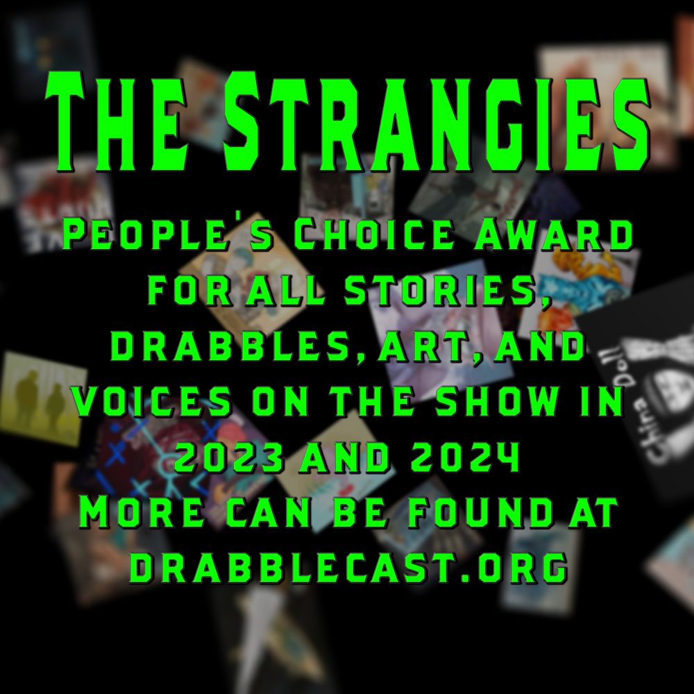 THE STRANGIES annoucement. A black back ground with images of various episode art falling and floating. Green text reads "The Strangies People's Choice Award for all stories drabbles, art, and voices on the show in 2023 and 2024 ore can be found at drabblecast.org"