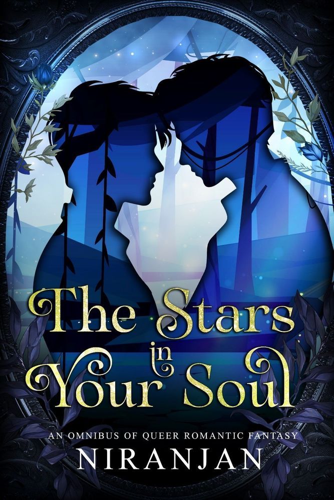 The cover of The Stars in Your Soul An Omnibus of Queer Romantic fantasy by Niranjan. The cover has a blue background with an oval frame and vines hanging from it and the silhouette of two men with foreheads together inside the frame and a forest background