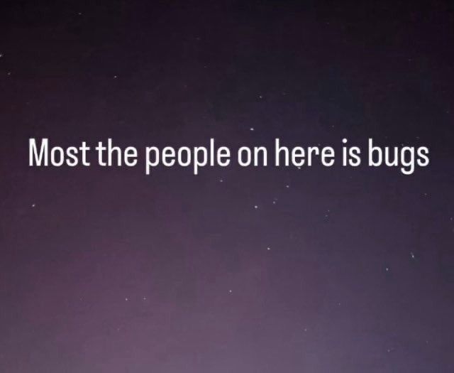 Most the people on here is bugs