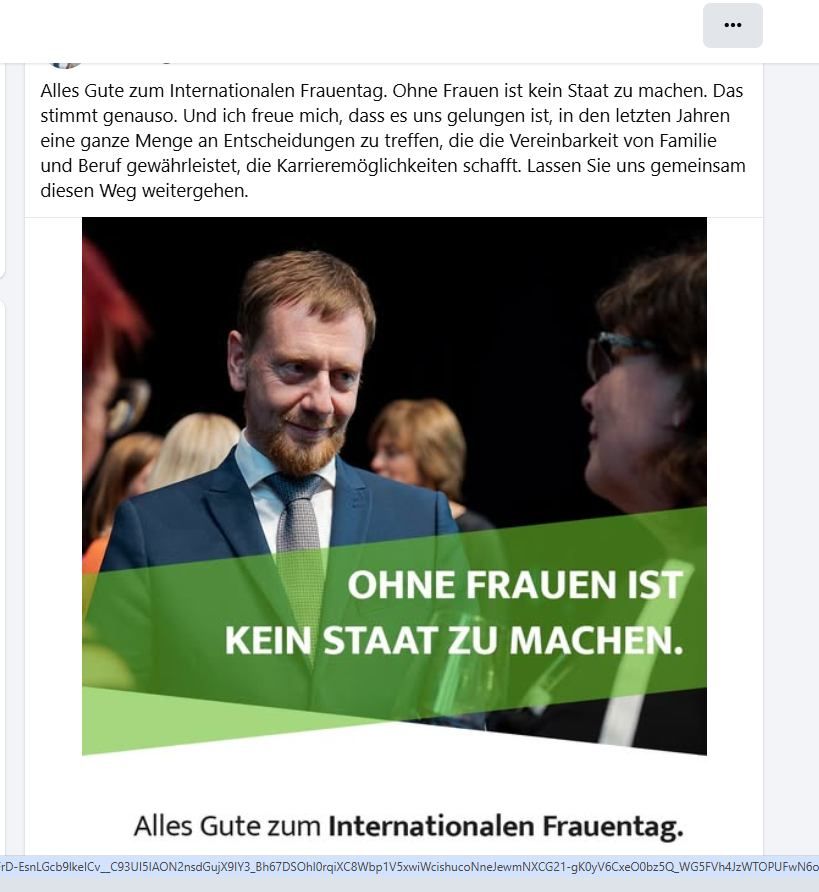 Michael Kretschmer, Headline "Ohne Frauen ist kein Staat zu machen, alles Gute zum Internationalen Frauentag". Text dazu von Kretschmer: "Alles Gute zum Internationalen Frauentag. Ohne Frauen ist kein Staat zu machen. Das stimmt genauso. Und ich freue mich, dass es uns gelungen ist, in den letzten Jahren eine ganze Menge an Entscheidungen zu treffen, die die Vereinbarkeit von Familie und Beruf gewährleistet, die Karrieremöglichkeiten schafft. Lassen Sie uns gemeinsam diesen Weg weitergehen."
