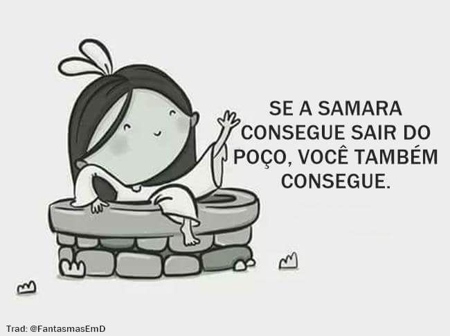 Figura em preto e branco de uma menina fofinha saindo de um poço. Ao lado escrito: se a Samara consegue sair do poço, você também consegue. 