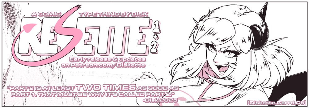 A promo image for my Comic/Manga project ReSette.

Text reads: "Part 2 is at least TWO TIMES as good as part 1. That must be why it's called part 2." - Disk 2025

You can read it early at Patreon.com/Diskette or for free at a later date somewhere in Diskette.Carrd.co
All of Part 1 available now with part 2 pages updates starting soon.

#Manga #Comics #OC #IndieComic #IndieManga #WebComic #Anime #Art #Artwork #Drawing #ReSette