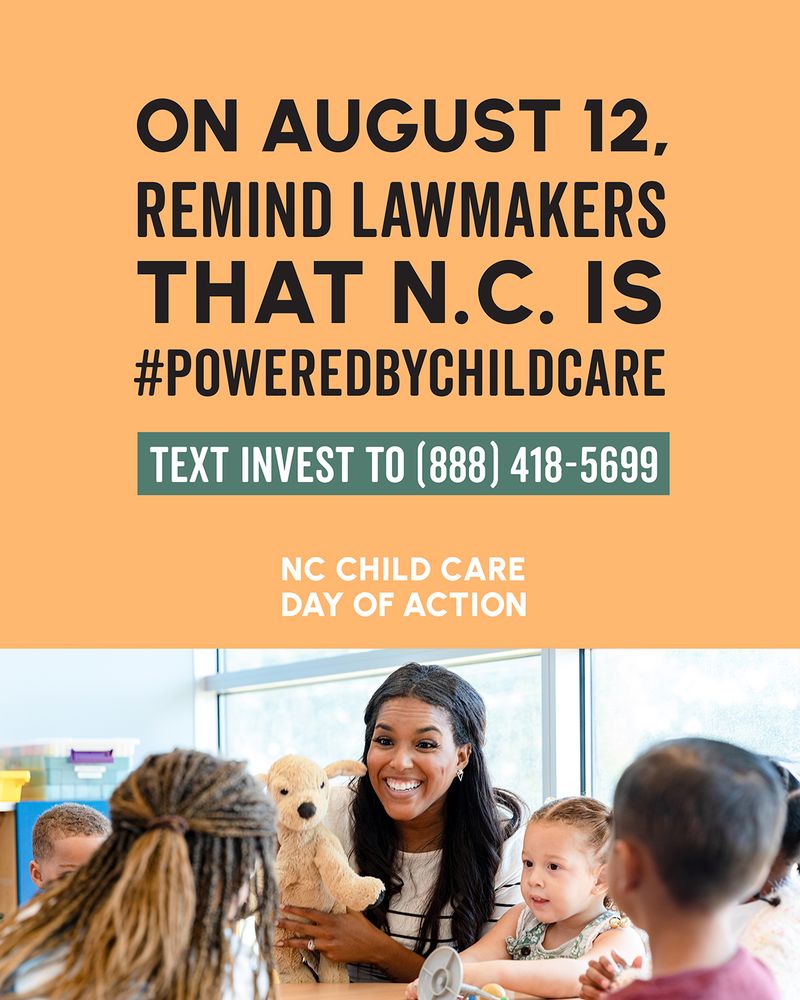 On August 12, remind lawmakers that North Carolina is #poweredbychildcare. Text INVEST to (888) 418-5699