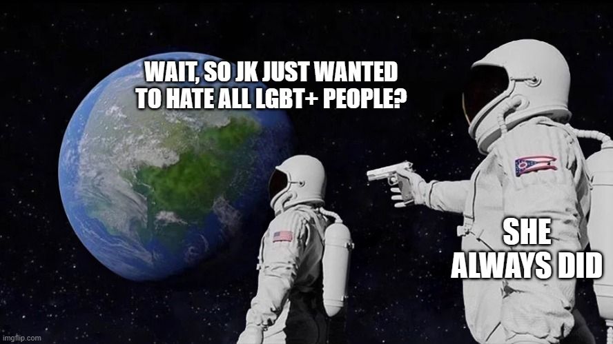 An astronaut realizing JK Rowling just hates all Queer and LGBT+ people as another aims a gun at him and says "She always did"