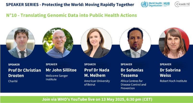 A poster for the event which reads: Speaker Series - Protecting the World: Moving Rapidly Together. No. 10 - Translating Genomic Data into Public Health Actions.
There re pictures of five speakers: Prof Dr Christian Drosten from Charité, Mr John Sillitoe from the Wellcome Sanger Institute, Prof Dr Nada M. Melhem from the American University of Beirut, Dr Sofonias Tessema, from the Africa Centres for Disease Control and Prevention, and Dr Sabrina Weiss, from the Robert Koch Institute. At the bottom is a panel that reads "Join via WHO's YouTube live on 13 May 2025, 6:30 pm (CET)