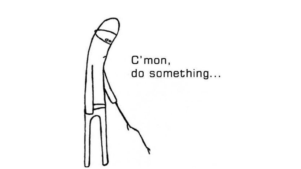 Line drawing of a tall slim figure holding a stick toward the ground, a forlorn expression on their face, with the text, "C'mon, do something..."