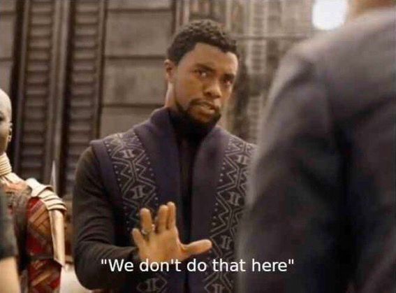 T’challa letting someone know that “We don’t do that here.” 