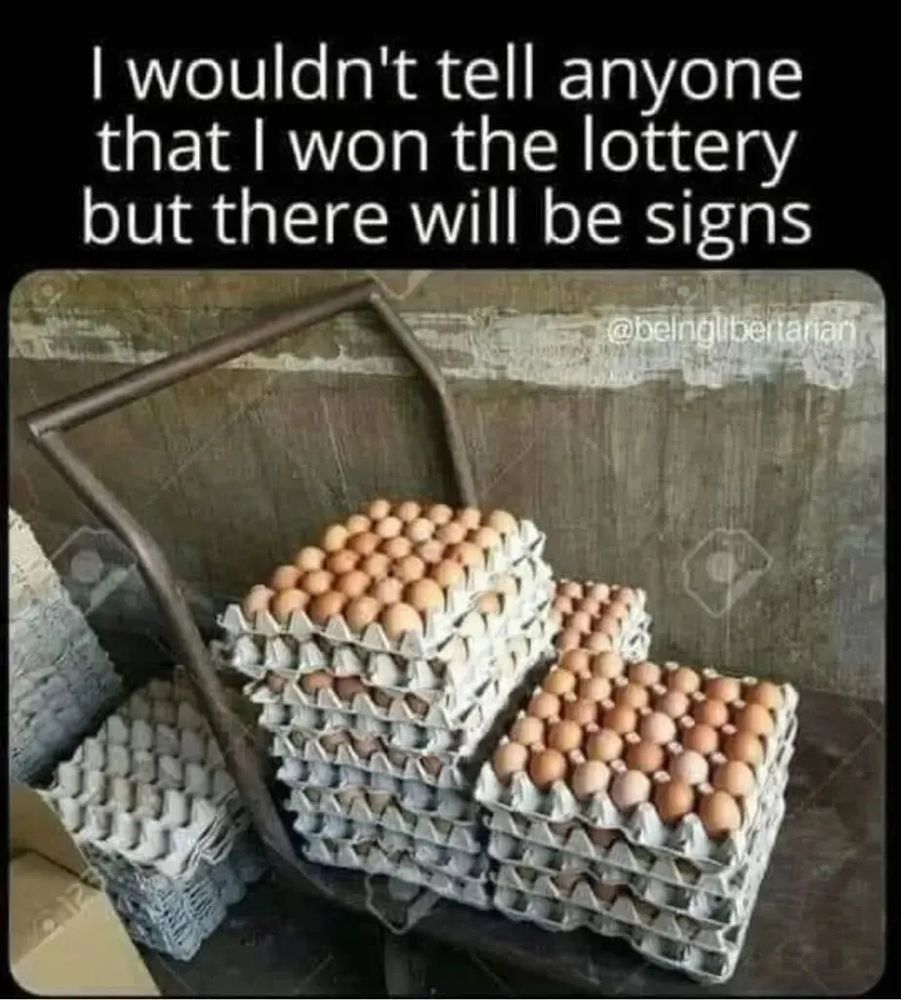 I wouldn’t tell anyone that I won the lottery but there will be signs ( pictured, stacks of eggs)