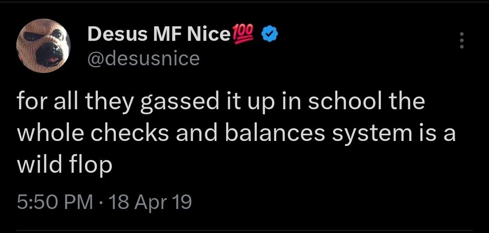 April 18, 2019 tweet from @desusnice that reads: 

for all they gassed it up in school the whole checks and balances system is a wild flop