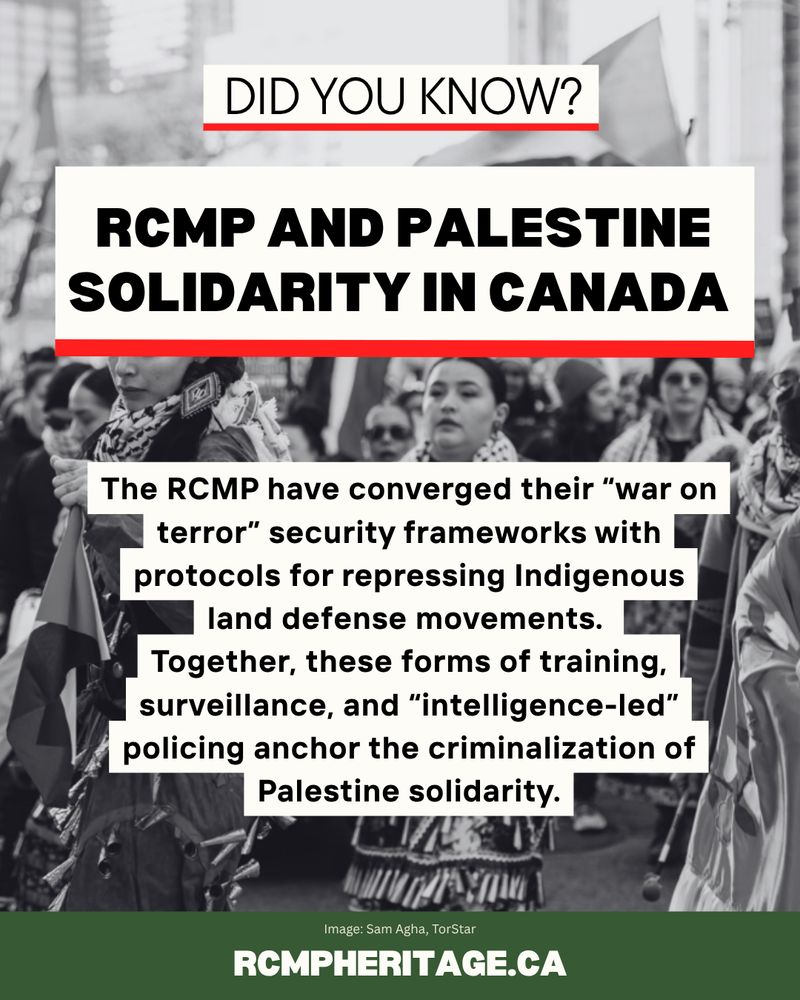 RCMP and Palestine SOLIDARITY IN CANADA
The RCMP have converged their "war on terror" security frameworks with protocols for repressing Indigenous land defense movements.
Together, these forms of training, surveillance, and "intelligence-led" policing anchor the criminalization of Palestine solidarity.