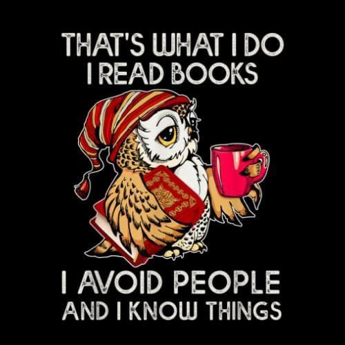 Cartoon of a sleepy owl, with a bg book under one wing, a cup of something hot in the other, and wearing a nightcap.
Caption:
That's what I do, I read books, I avoid people, and I known things.