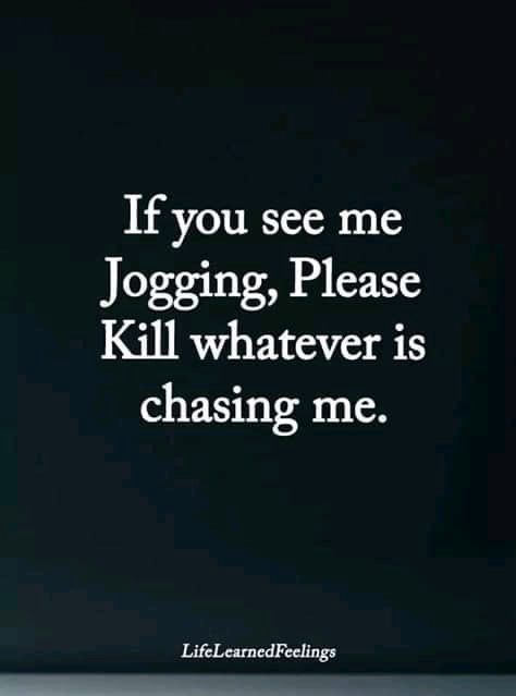 The white text on a black background reads If you see me jogging, please kill whatever is chasing me.
