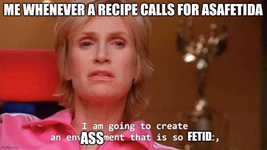The Sue Sylvester (Jane Lynch) from Glee meme with the captions

"Me whenever a recipe calls for asafetida"
"I am going to create an [ASS] that is so [FETID],"