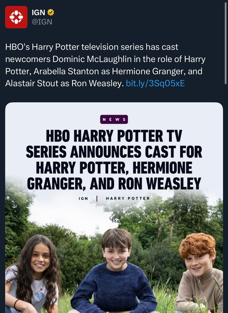 Screenshot announcing the 3 kids to play the leads in the new Harry Potter reboot 

It reads

HBO's Harry Potter television series has cast newcomers Dominic McLaughlin in the role of Harry Potter, Arabella Stanton as Hermione Granger, and Alastair Stout as Ron Weasley.