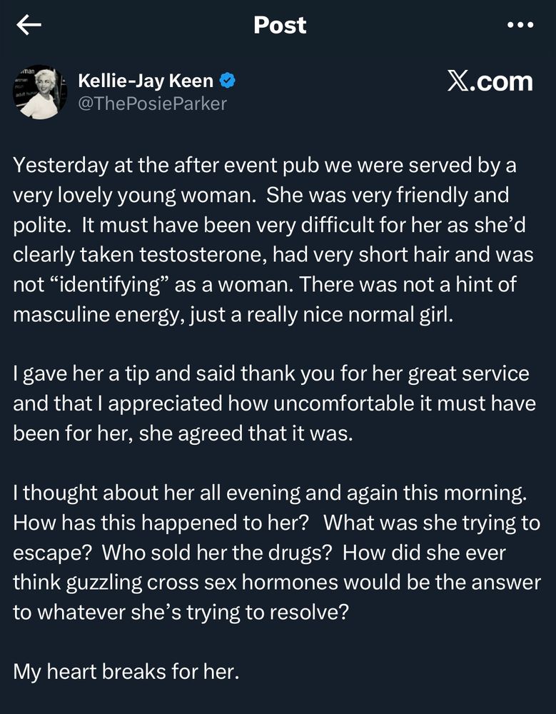 Kellie-Jay Keen @ThePosieParker X.com Yesterday at the after event pub we were served by a very lovely young woman. She was very friendly and polite. It must have been very difficult for her as she'd clearly taken testosterone, had very short hair and was not 