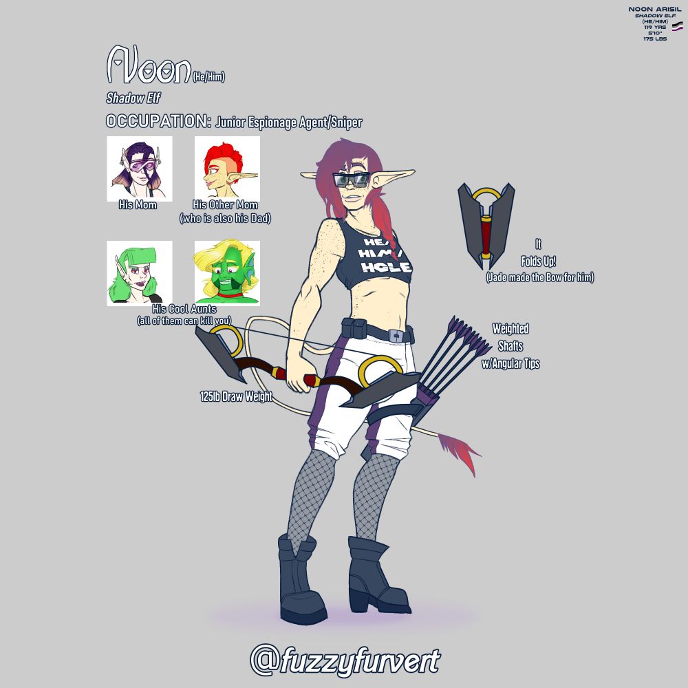 Noon - a male elf with freckles, purple-red hair and a long whip-like tail - stands at attention. He is wearing a sleeveless crop top, baggy athletic shorts with sheer netted legging, a belt with tactical pouches, tall tact boots with heels, and sunglasses. He is holding a compound bow and has a quiver with arrows strapped to his thigh.

Text accompanied by the Asexual Pride flag in the upper right says:
Noon Aristil
Shadow Elf
(He/Him)
119 yrs
5'10"
175 lbs

Larger text near Noon repeats his name, pronouns, and ancestry. It includes Occupation: Junior Espionage Agent/Sniper. Below that are four labeled portraits of related characters:
Dawn (his mom), Deamoni (his other mom who is also his dad), Jade and Samantha who are both labeled as his cool aunts (that can kill you).

Text around Noon points out his bow has a 125 lbs draw weight, that is can fold up and was made by Jade. His arrows in the quiver are weighted shafts with angular tips.