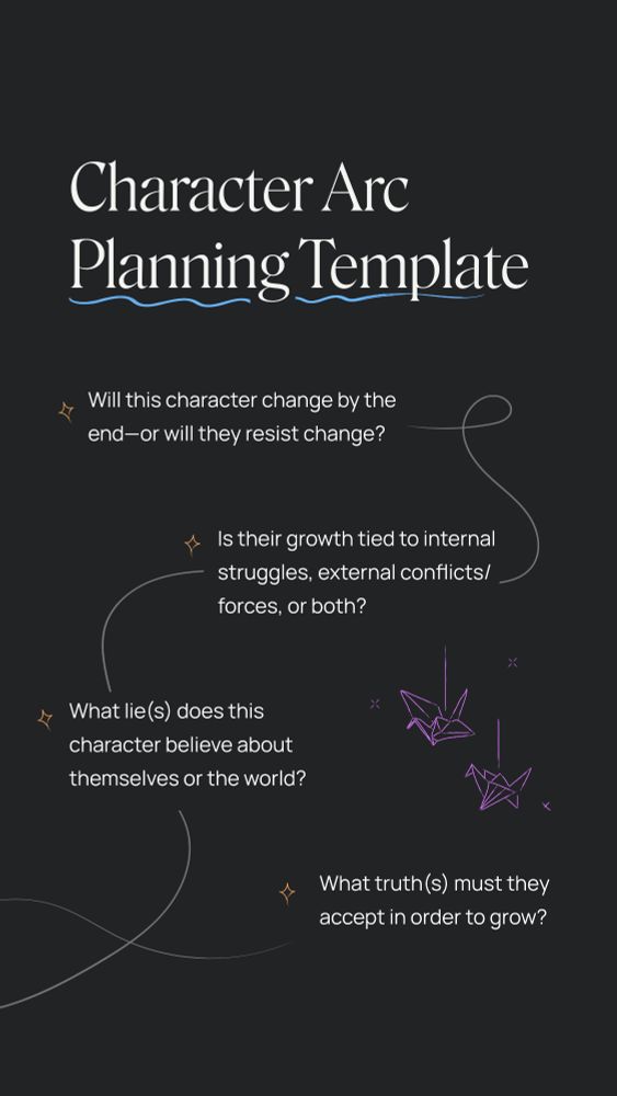 Character Arc Planning Template
- Will this character change by the end—or will they resist change?
- Is their growth tied to internal struggles, external conflicts/forces, or both?
- What lie(s) does this character believe about themselves or the world?
- What truth(s) must they accept in order to grow?