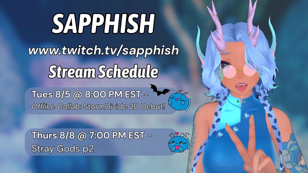 Stream Schedule for Sapphish. A blue haired fish girl with pink horns shoots a peace sign. She is wearing glasses and a blue ao dai.

Tues 8/5 @ 8:00 PM EST
Offline Collab: StormDivide 2D Debut

Thurs 8/8 @ 7;00 PM EST
Stray Gods p2