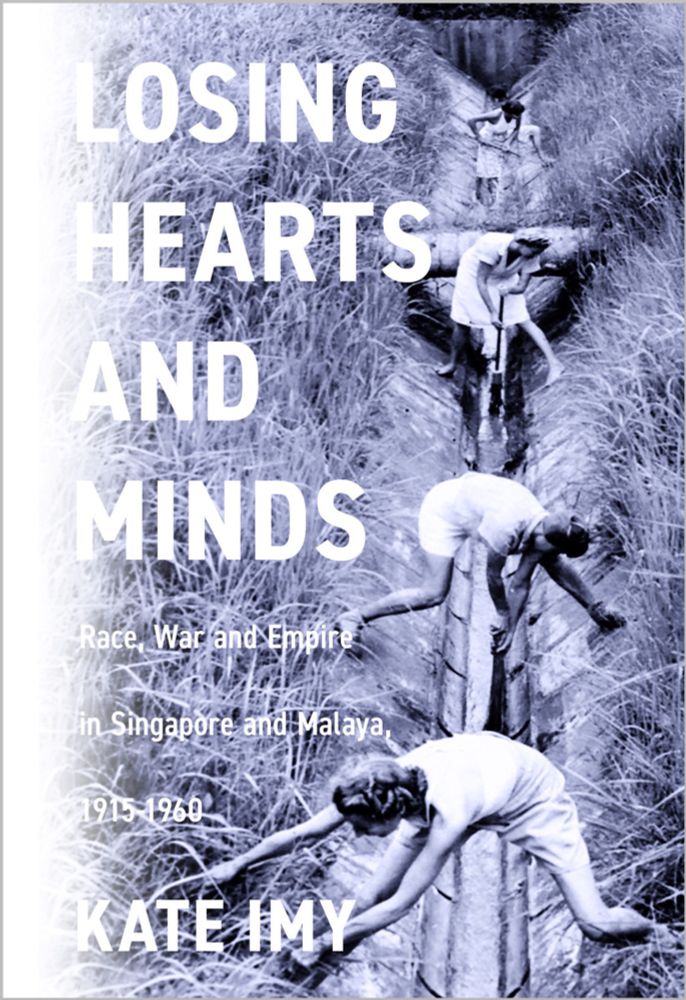 Losing Hearts and Minds: Race, War, and Empire in Singapore and Malaya, 1915–1960 - Kate Imy