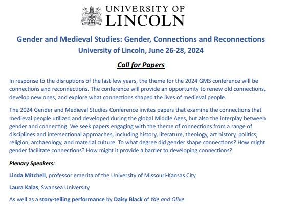 In response to the disruptions of the last few years, the theme for the 2024 GMS conference will be connections and reconnections. The conference will provide an opportunity to renew old connections, develop new ones, and explore what connections shaped the lives of medieval people. 
The 2024 Gender and Medieval Studies Conference invites papers that examine the connections that medieval people utilized and developed during the global Middle Ages, but also the interplay between gender and connecting. We seek papers engaging with the theme of connections from a range of disciplines and intersectional approaches, including history, literature, theology, art history, politics, religion, archaeology, and material culture. To what degree did gender shape connections? How might gender facilitate connections? How might it provide a barrier to developing connections?
Plenary Speakers: 
Linda Mitchell, professor emerita of the University of Missouri-Kansas City
Laura Kalas, Swansea University