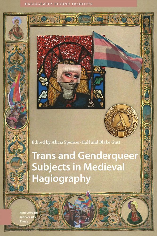 A parchment-coloured (ie beige-ish) book cover, with an ornate gilded border (the image is from a medieval manuscript. The border features photos from pride marches and two saints with haloes in pride flag colours (trans and non-binary). Inside the border is an image of a saint with a pink glittery background behind their halo, holding a trans flag. Collaged over their eyes are the eyes from a photo of a drag queen. The title of the book is Trans and Genderqueer Subjects in Medieval Hagiography, and it's edited by Alicia Spencer-Hall and Blake Gutt. It's published by Amsterdam University Press, in the series Hagiography Beyond Tradition.