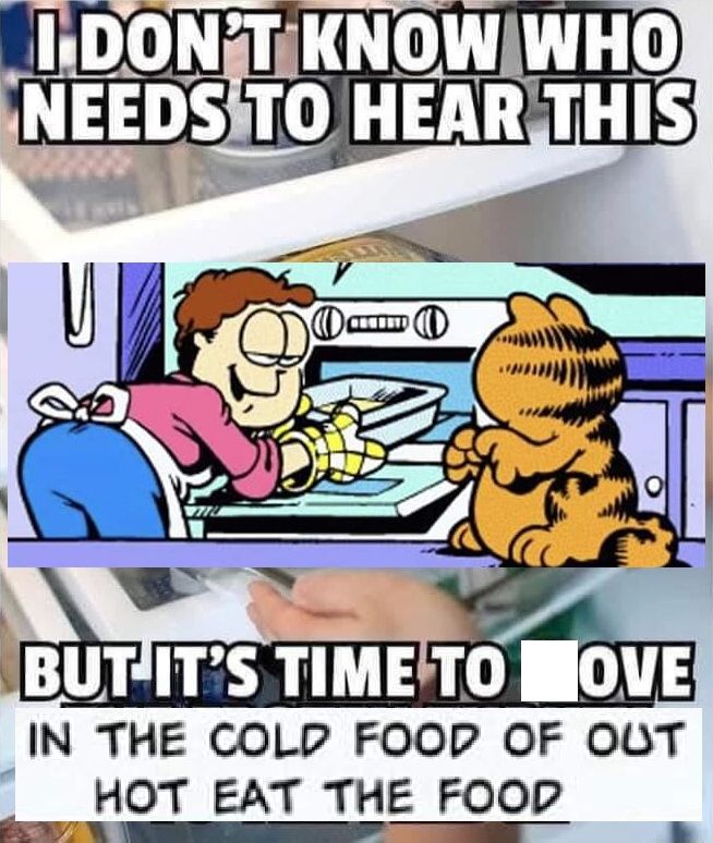garfield thanksgiving tip:
i don't know who needs to hear this
but it's time to  ove in the cold food of out hot eat the food