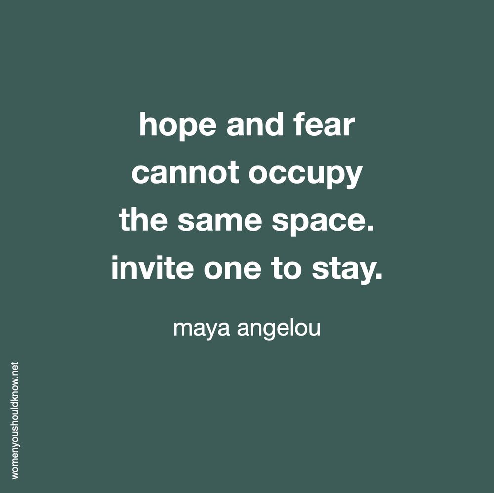 Image of text reading: 

hope and fear
cannot occupy
the same space.
invite one to stay.

maya angelou
