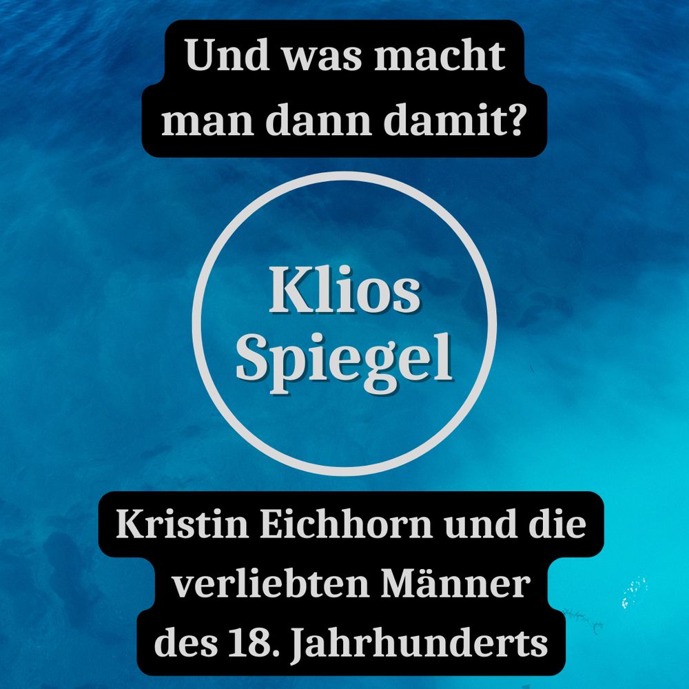 Thumbnail der 14. Folge des Podcasts Klios Spiegel. Titel: "Und was macht man dann damit? Kristin Eichhorn und die verliebten Männer des 18. Jahrhunderts."