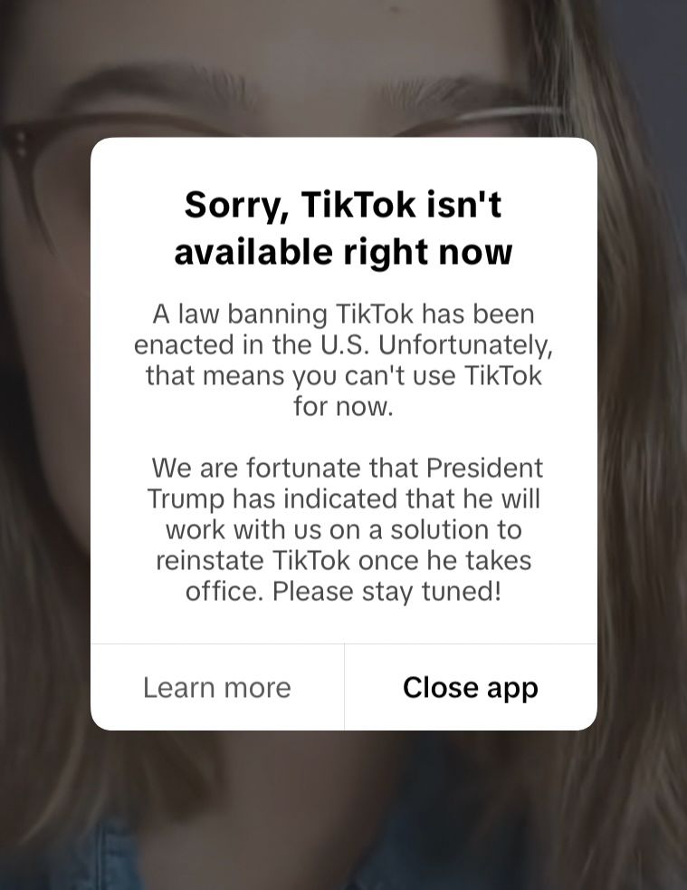 Image of tiktok app with a pop up that says “sorry, tiktok isn’t available right now. A law banning tiktok has been enacted in the US. Unfortunately, that means you can’t use tiktok for now. We are fortunate that president trump has indicated that he is willing to work with us in a solution to reinstate tiktok once he takes office. Please stay tuned!”