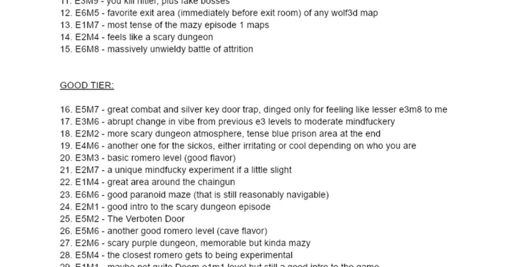 Wolfenstein 3D levels, ranked (by liz ryerson)  GOD TIER:  1. E3M8 - an adventure that keeps you guessing throughout 2. E4M5 - same as above, but for sickos 3. E2M3 - nighttime dungeon atmosphere, sil...