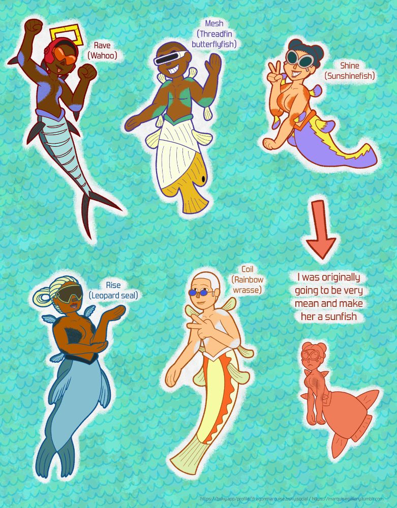 Toon style digital drawings of some of the Bomb Rush Cyberfunk characters as mermaids. The background is splotches of teal with squiggly water waves on top. Showing the following characters with their mermaid parts based on actual fish:
Rave (Wahoo)
Mesh (Threadfin butterflyfish)
Shine (Sunshinefish)
Rise (Leopard seal)
Coil (Rainbow wrasse)

There is a bonus drawing in the lower right corner, with an arrow pointing away from Shine. The drawing shows Shine as a sunfish mermaid. She looks miserable, like an actual sunfish would be. The text above her reads: "I was originally going to be very mean and make her a sunfish"