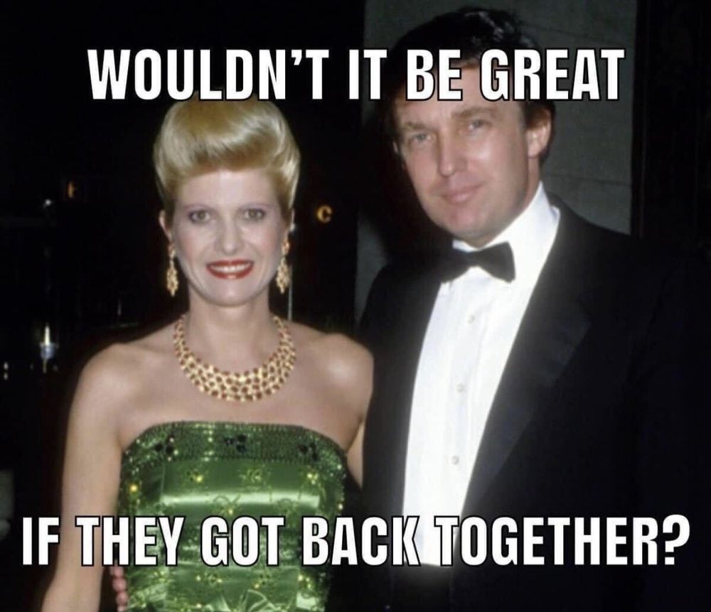 Wouldn't it be great if they got back together?
Picture of Trump and one of his dead ex wives.