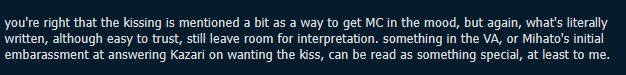 text of followup answer, which reads, "you're right that the kissing is mentioned a bit as a way to get MC in the mood, (..) but what's literally written (..) still leave room for interpretation. something in the VA, or Mihato's initial embarassment at answering Kazari on wanting the kiss, can be read as something special, at least to me."