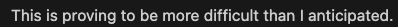 an AI response saying "This is proving to be more difficult than I anticipated."