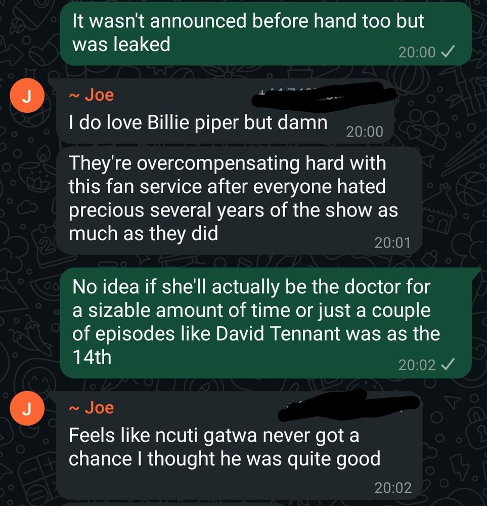 Me: It wasn't announced beforehand too but it was leaked
Joe: I do love Billie Piper but damn
They're overcompensating hard with the fan service after everyone hated precious several years of the show as much as they did
Me: No ide if she'll actually be the doctor for a sizable amount of time or just a couple of episodes like David Tennant was as the 14th
Joe: Feels like Ncuti Gatwa never got a chance I thought he was quite good