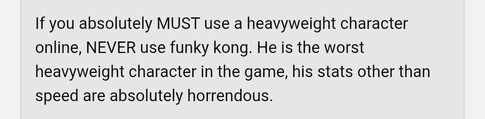 Excerpt from a 17-year-old Mario Kart Wii GameFAQs reply:

"If you absolutely MUST use a heavyweight character online, NEVER use funky kong. He is the worst heavyweight character in the game, his stats other than speed are absolutely horrendous."