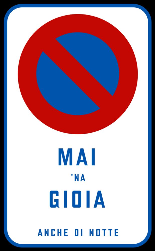 Un rettangolo bianco con la scritta "Mai 'na gioia", come nei cartelli stradali. C'è anche un cerchio rosso con un cerchio blu più piccolo attraversato in diagonale da una striscia rossa.